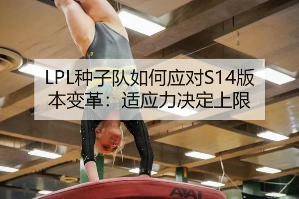 LPL种子队如何应对S14版本变革：适应力决定上限