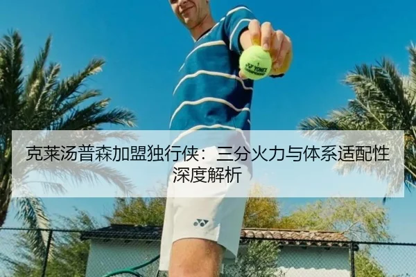 克莱汤普森加盟独行侠：三分火力与体系适配性深度解析
