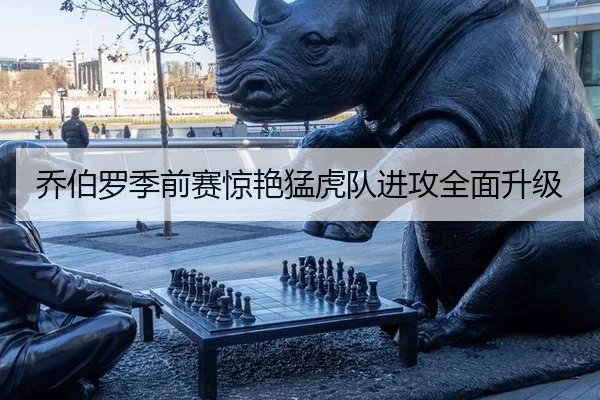 乔伯罗季前赛惊艳猛虎队进攻全面升级