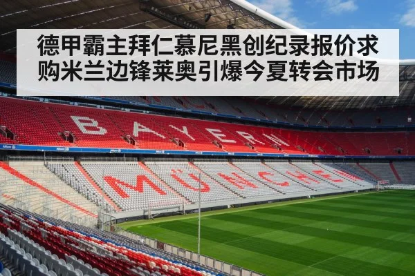 德甲霸主拜仁慕尼黑创纪录报价求购米兰边锋莱奥引爆今夏转会市场