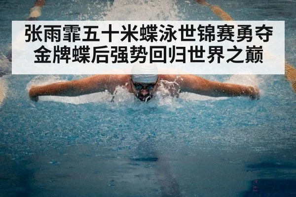 张雨霏五十米蝶泳世锦赛勇夺金牌蝶后强势回归世界之巅